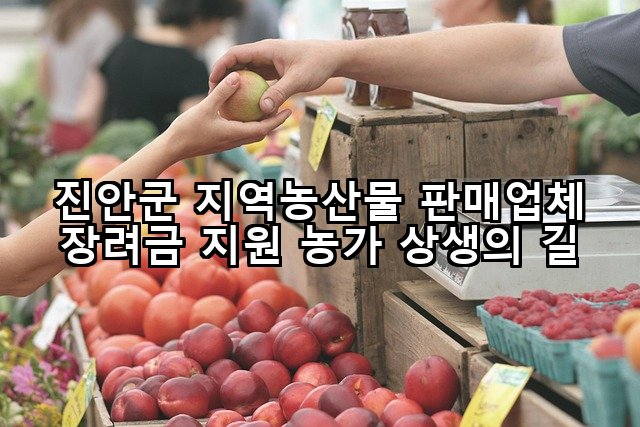 진안군 지역농산물 판매업체 장려금 지원 농가 상생의 길